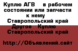 Куплю АГВ-80 в рабочем состоянии или запчасти к нему - Ставропольский край Другое » Куплю   . Ставропольский край